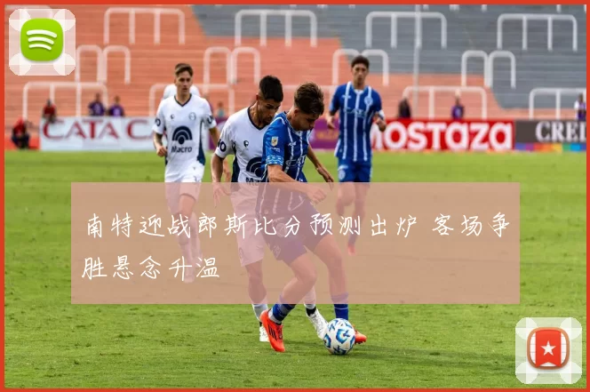 南特迎战郎斯比分预测出炉 客场争胜悬念升温