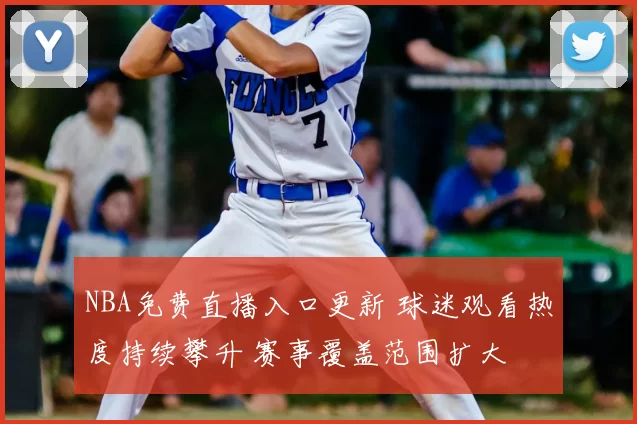 NBA免费直播入口更新 球迷观看热度持续攀升 赛事覆盖范围扩大