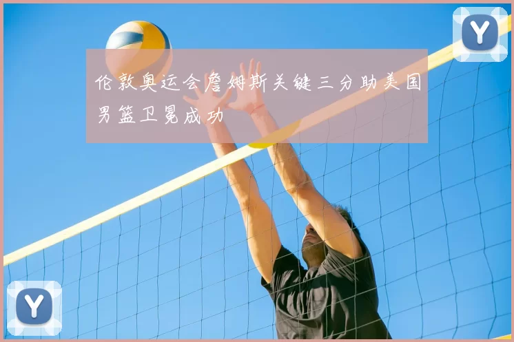 伦敦奥运会詹姆斯关键三分助美国男篮卫冕成功