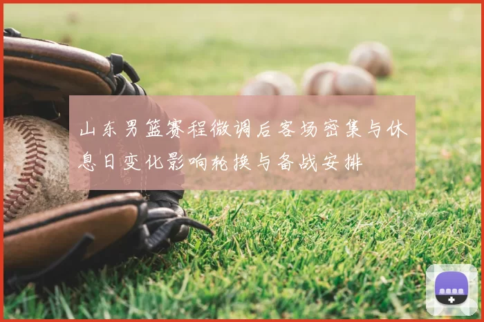 山东男篮赛程微调后客场密集与休息日变化影响轮换与备战安排