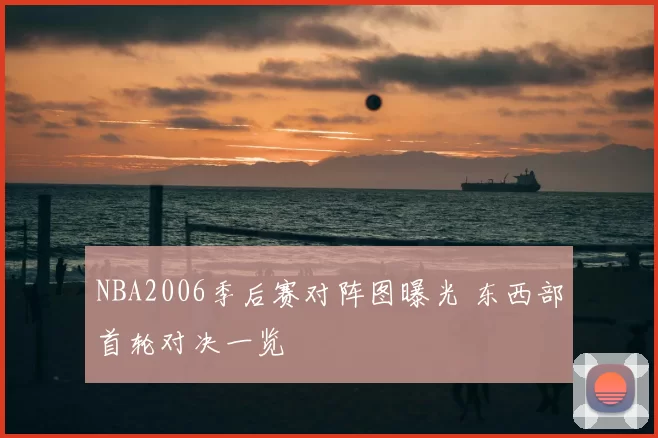 NBA2006季后赛对阵图曝光 东西部首轮对决一览