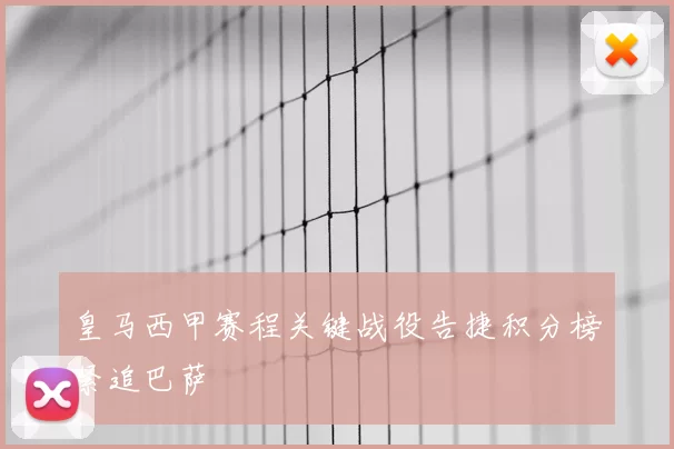 皇马西甲赛程关键战役告捷积分榜紧追巴萨