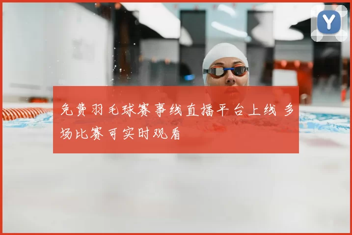 免费羽毛球赛事线直播平台上线 多场比赛可实时观看
