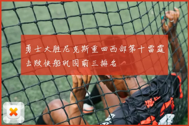 勇士大胜尼克斯重回西部第十雷霆击败快船巩固前三排名