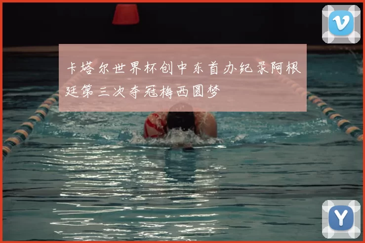 卡塔尔世界杯创中东首办纪录阿根廷第三次夺冠梅西圆梦