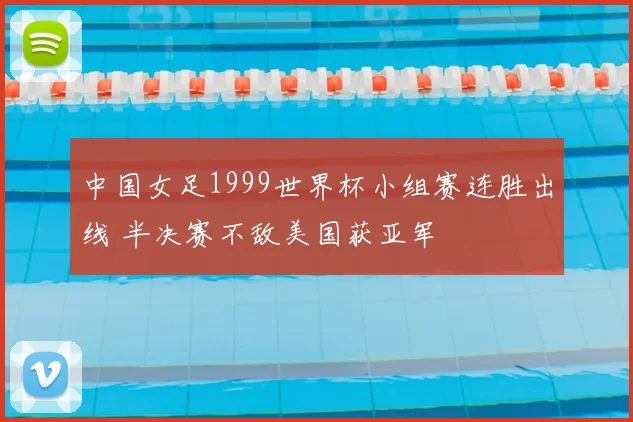 中国女足1999世界杯小组赛连胜出线 半决赛不敌美国获亚军