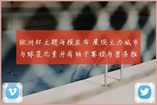 欧洲杯主题海报发布 展现主办城市与球星元素并有助于赛程与票务推广