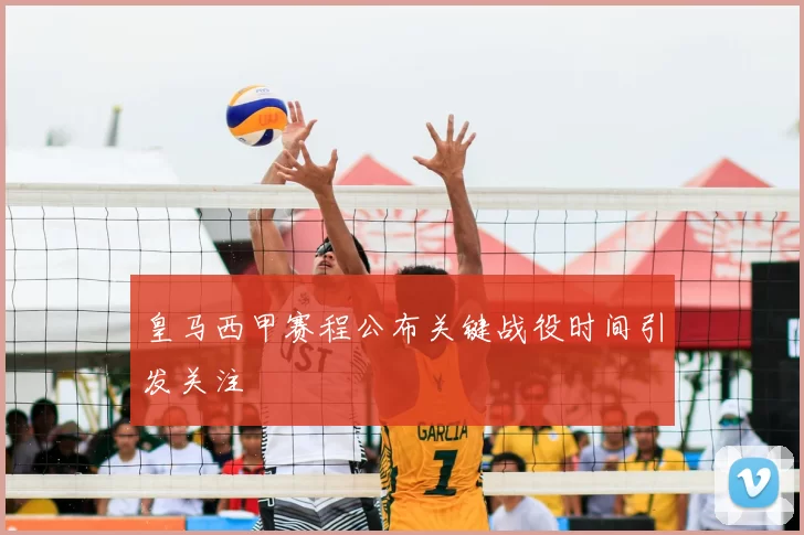 皇马西甲赛程公布关键战役时间引发关注