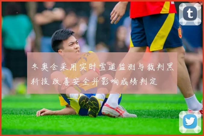 冬奥会采用实时雪道监测与裁判黑科技 改善安全并影响成绩判定