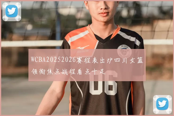 WCBA20252026赛程表出炉四川女篮领衔焦点战程看点十足
