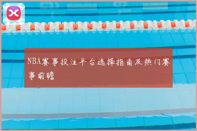 NBA赛事投注平台选择指南及热门赛事前瞻
