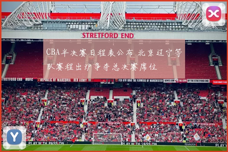 CBA半决赛日程表公布 北京辽宁等队赛程出炉争夺总决赛席位