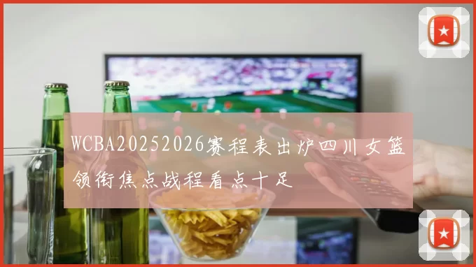WCBA20252026赛程表出炉四川女篮领衔焦点战程看点十足