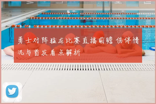 勇士对阵猛龙比赛直播前瞻 伤停情况与首发看点解析