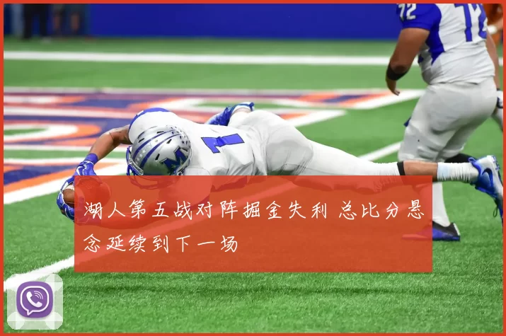 湖人第五战对阵掘金失利 总比分悬念延续到下一场