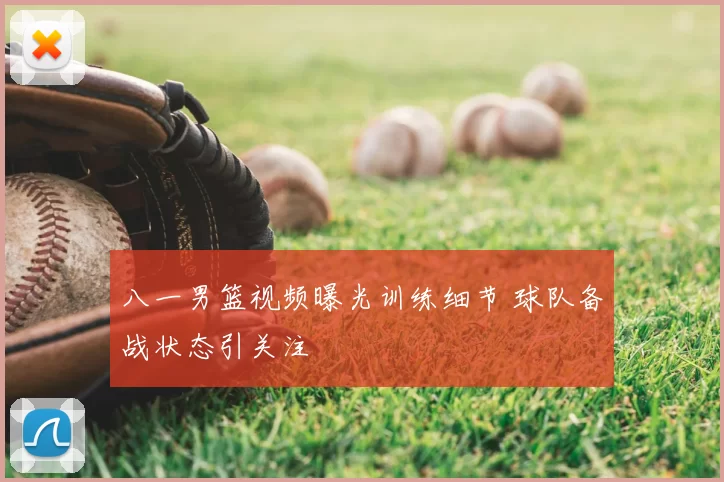 八一男篮视频曝光训练细节 球队备战状态引关注