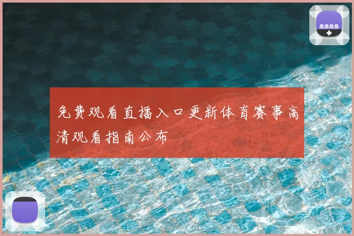 免费观看直播入口更新体育赛事高清观看指南公布