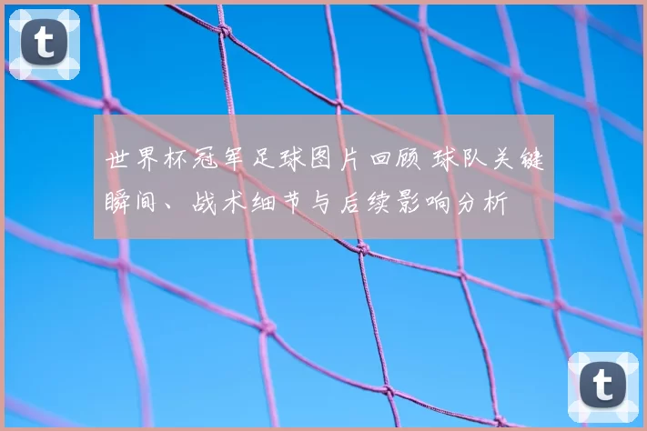 世界杯冠军足球图片回顾 球队关键瞬间、战术细节与后续影响分析
