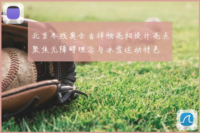 北京冬残奥会吉祥物亮相设计亮点聚焦无障碍理念与冰雪运动特色