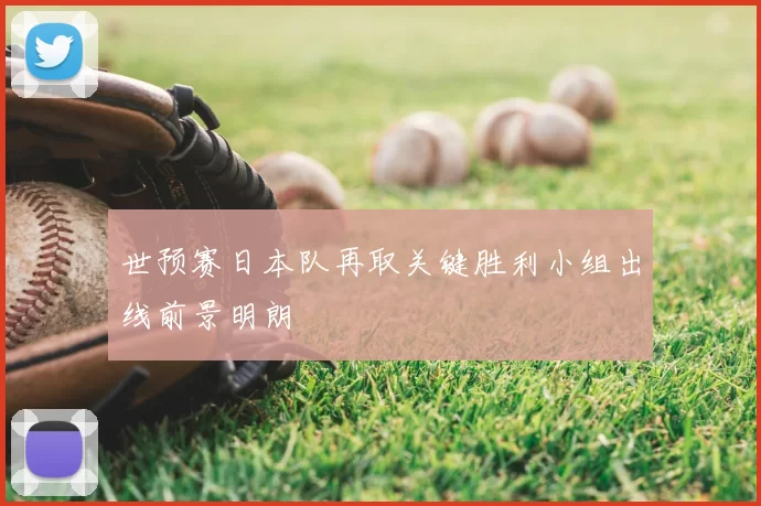 世预赛日本队再取关键胜利小组出线前景明朗