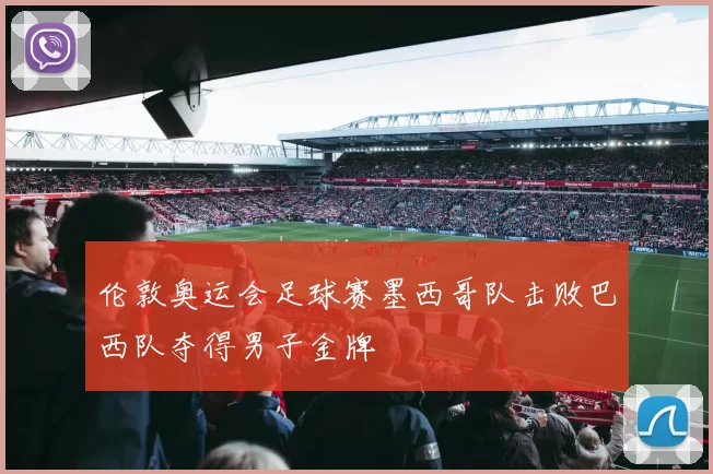 伦敦奥运会足球赛墨西哥队击败巴西队夺得男子金牌