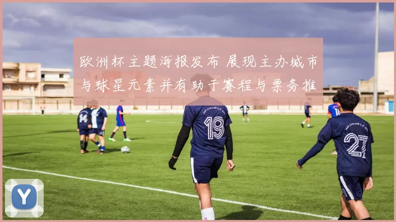 欧洲杯主题海报发布 展现主办城市与球星元素并有助于赛程与票务推广