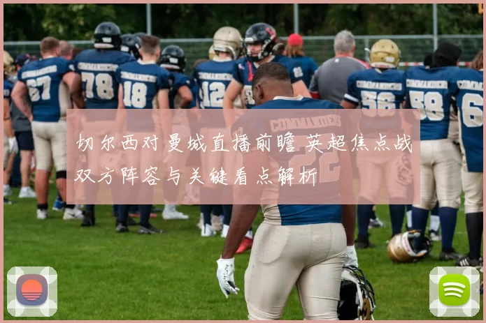 切尔西对曼城直播前瞻 英超焦点战双方阵容与关键看点解析