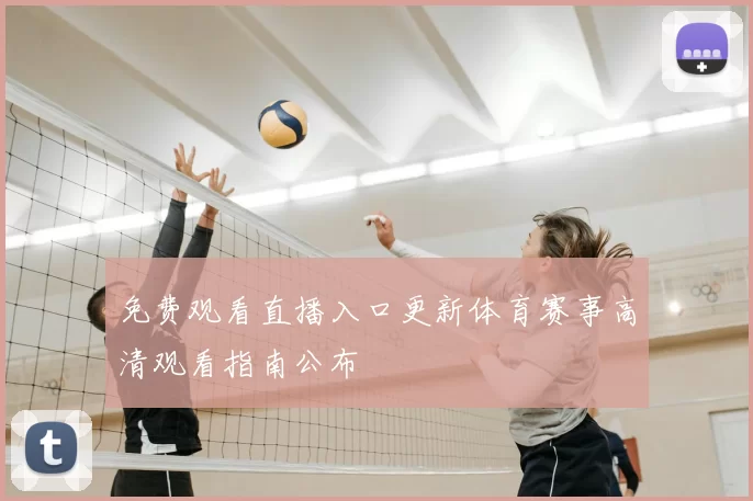 免费观看直播入口更新体育赛事高清观看指南公布