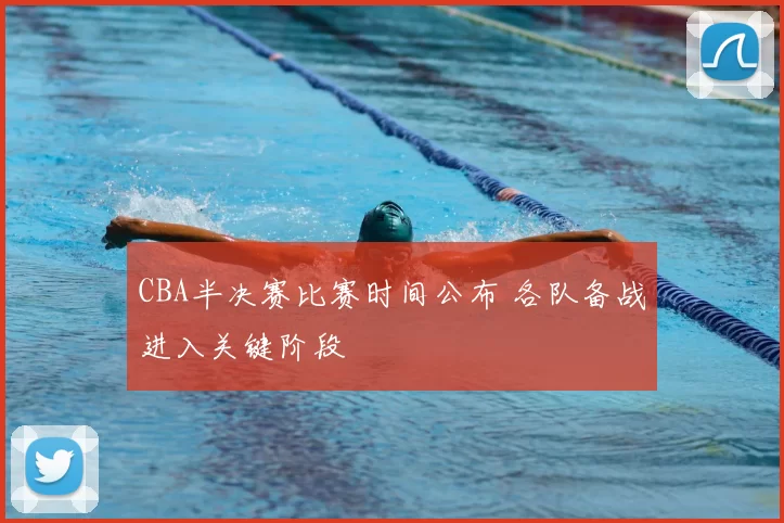CBA半决赛比赛时间公布 各队备战进入关键阶段
