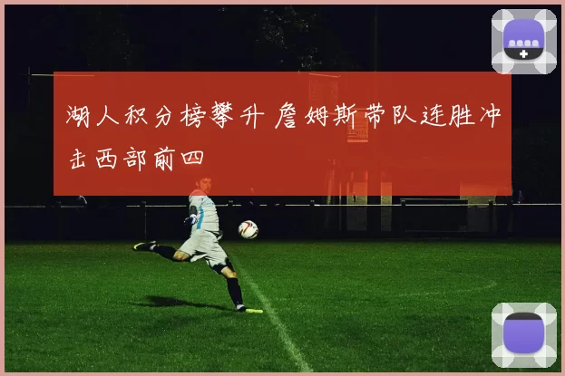 湖人积分榜攀升 詹姆斯带队连胜冲击西部前四